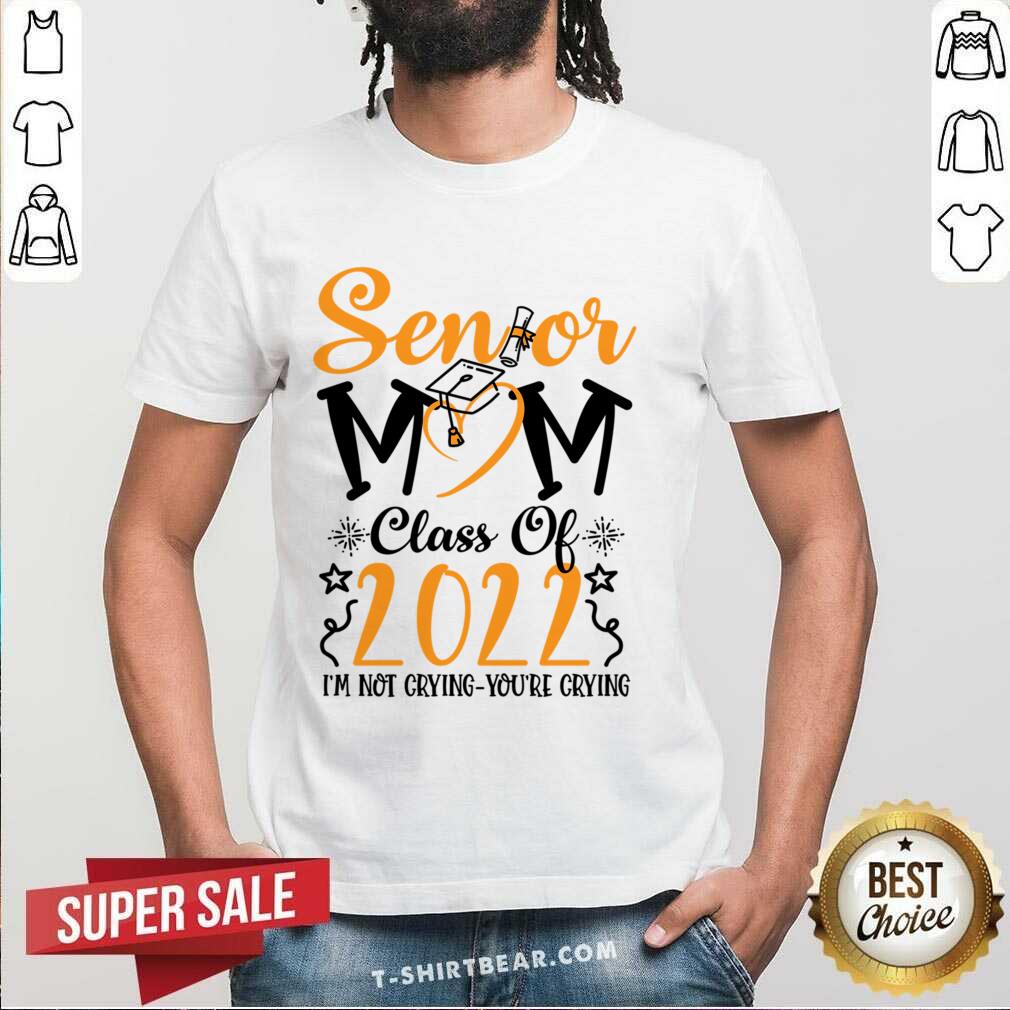 Senior Mom Class Of 2022 I'm Not Crying You'Re Crying Shirt