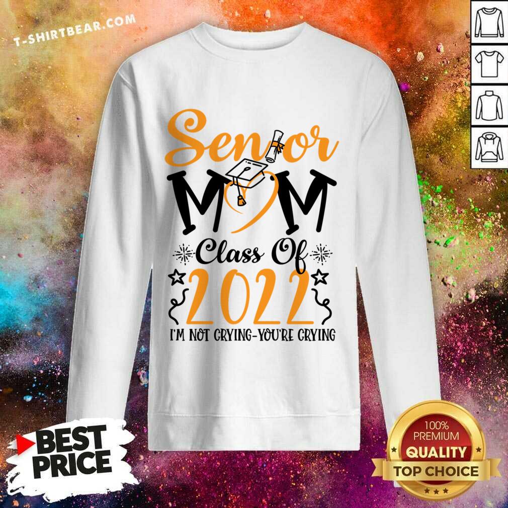 Senior Mom Class Of 2022 I'm Not Crying You'Re Crying Shirt