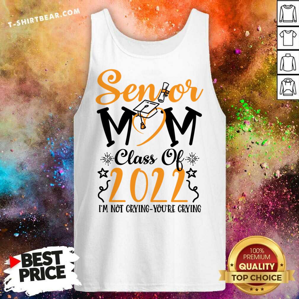 Senior Mom Class Of 2022 I'm Not Crying You'Re Crying Shirt