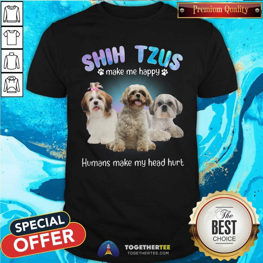 Shih Tzus Make Me Happy Humans Make My Head Hurt Shirt