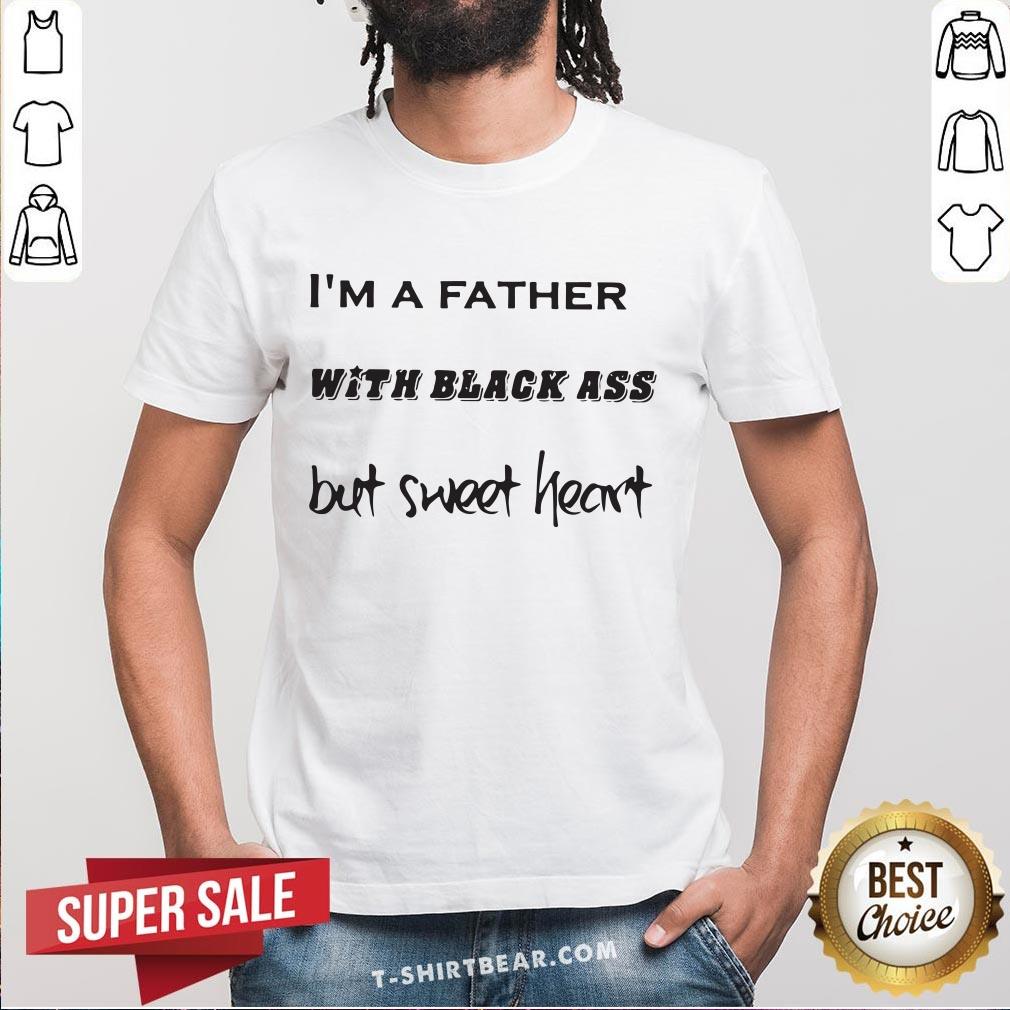 Premium I’m A Father With Black Ass But Sweet Heart Shirt