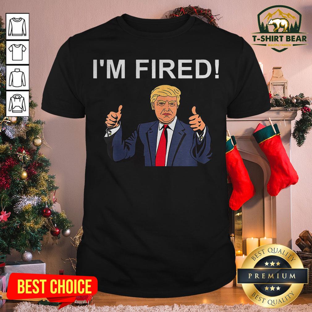 Pretty I’m Fired Anti Donald Trump Pointing To Himself Shirt