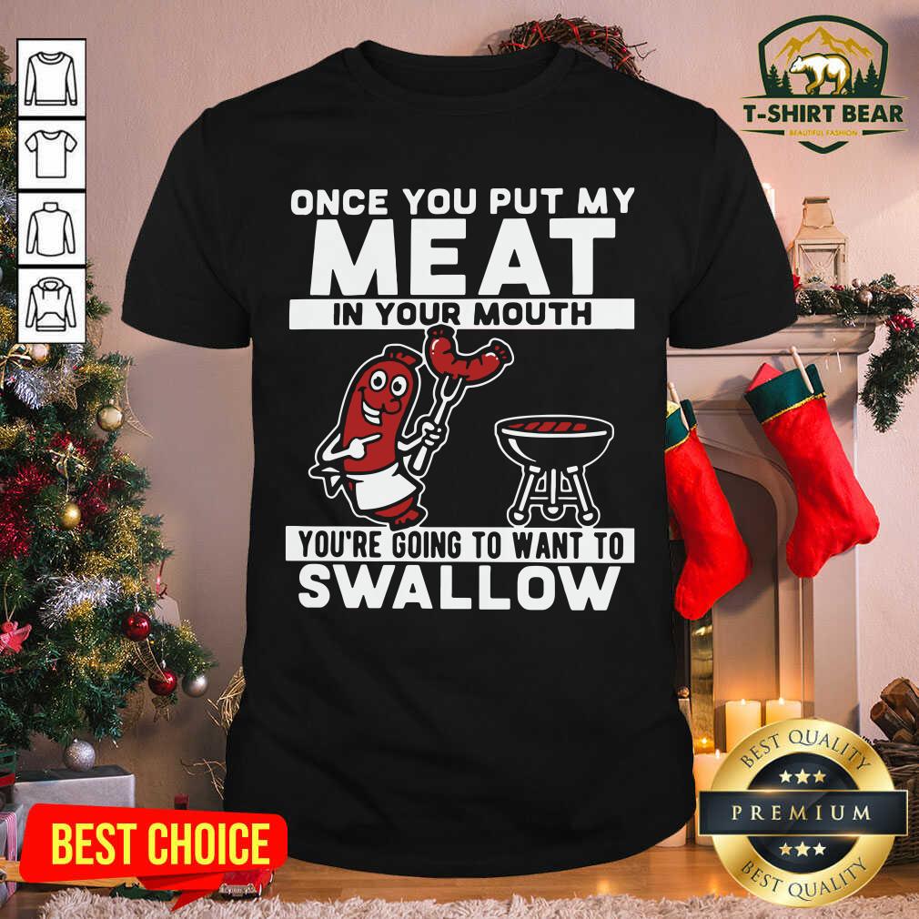 Nice Once You Put My Meat In Your Mouth You’re Going To Want To Swallow Shirt