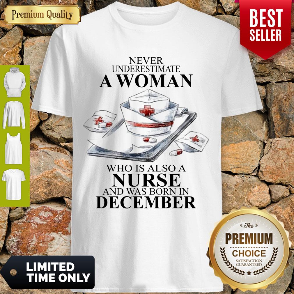 NEVER UNDERESTIMATE A WOMAN WHO IS ALSO A NURSE AND WAS BORN IN DECEMBER SHIRT