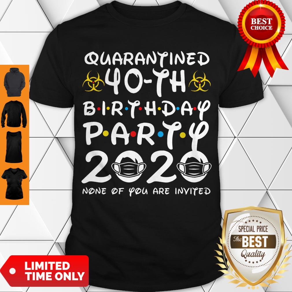 Nice Quarantined 40th Birthday Party 2020 None Of You Are Invited Shirt