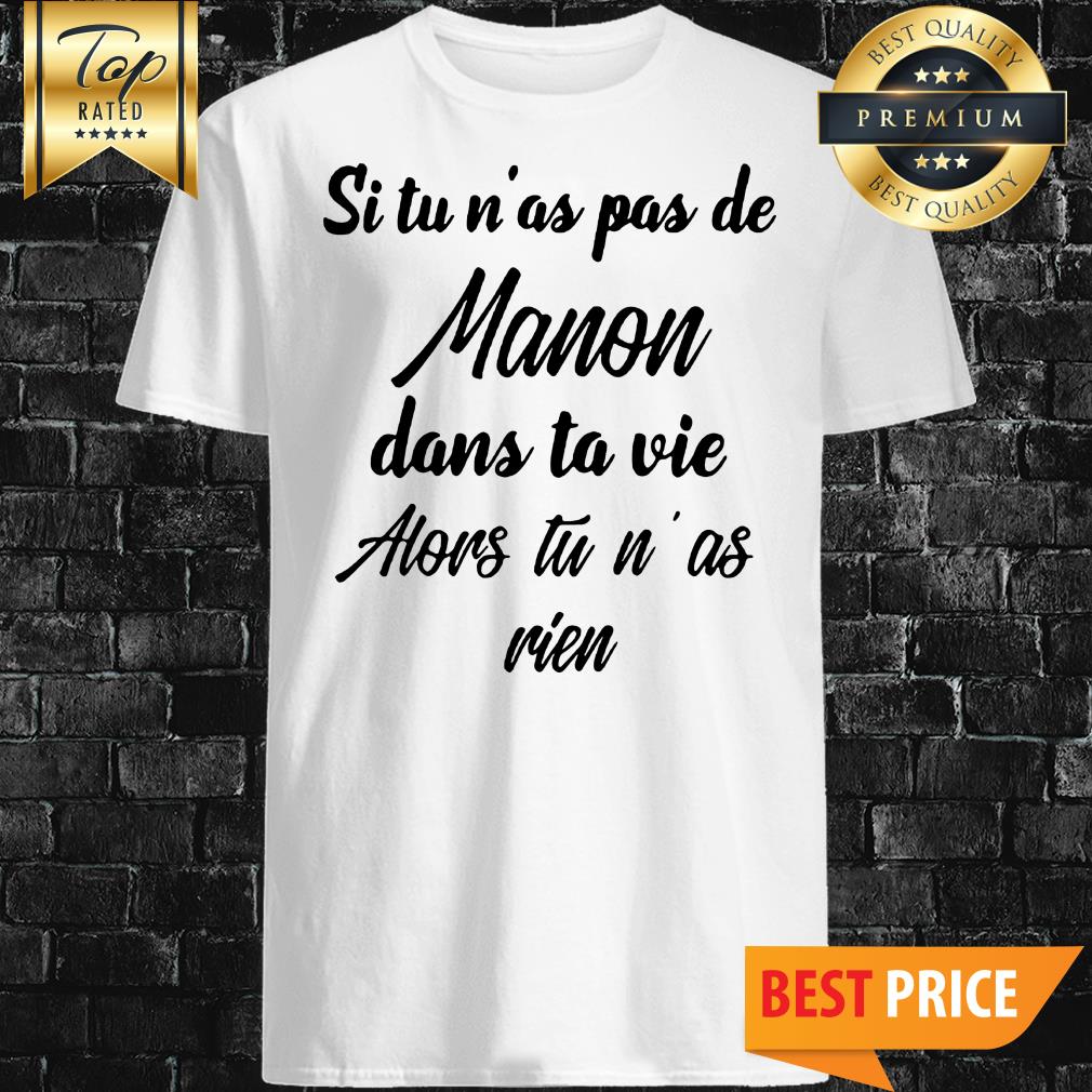 Si Tu N’as Pas De Manon Dans Ta Vie Alors Tu N’ as Rien Shirt