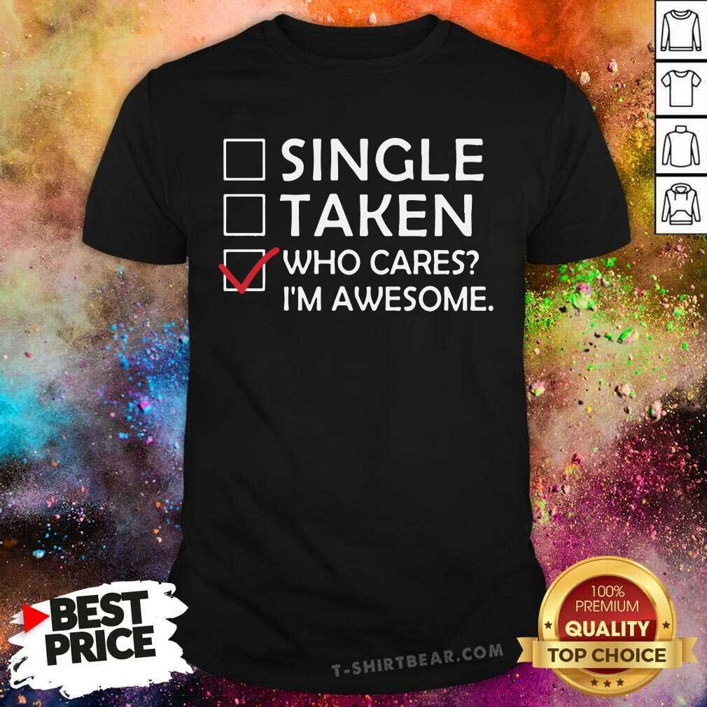 Single Taken Who Cares I Am Awesome Shirt