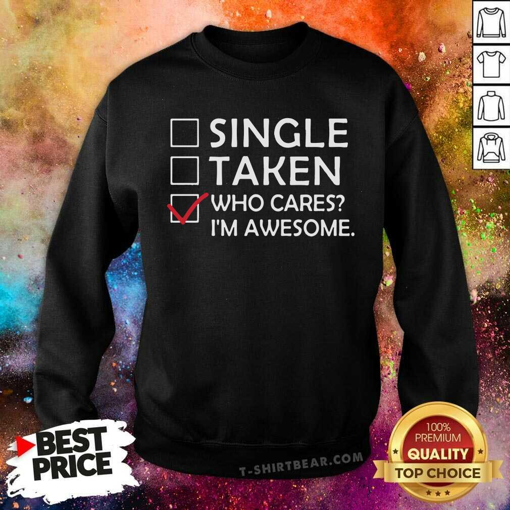 Single Taken Who Cares I Am Awesome Shirt