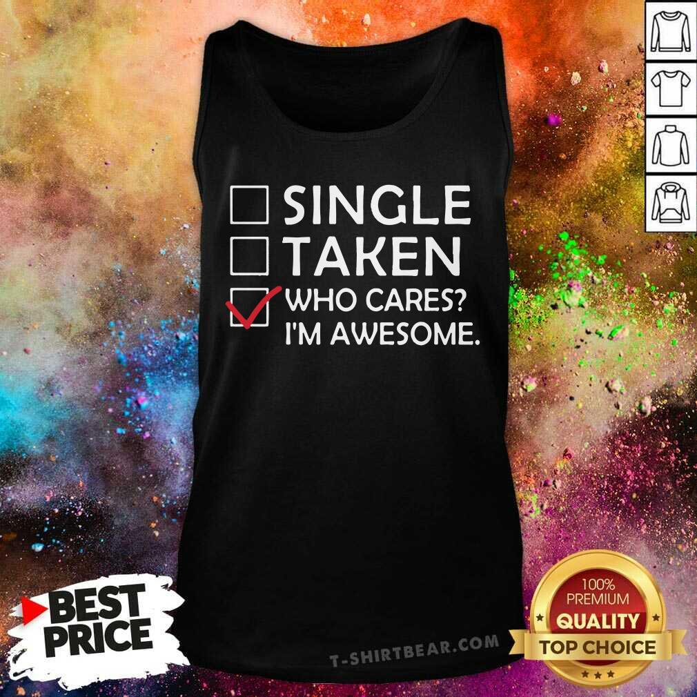 Single Taken Who Cares I Am Awesome Shirt
