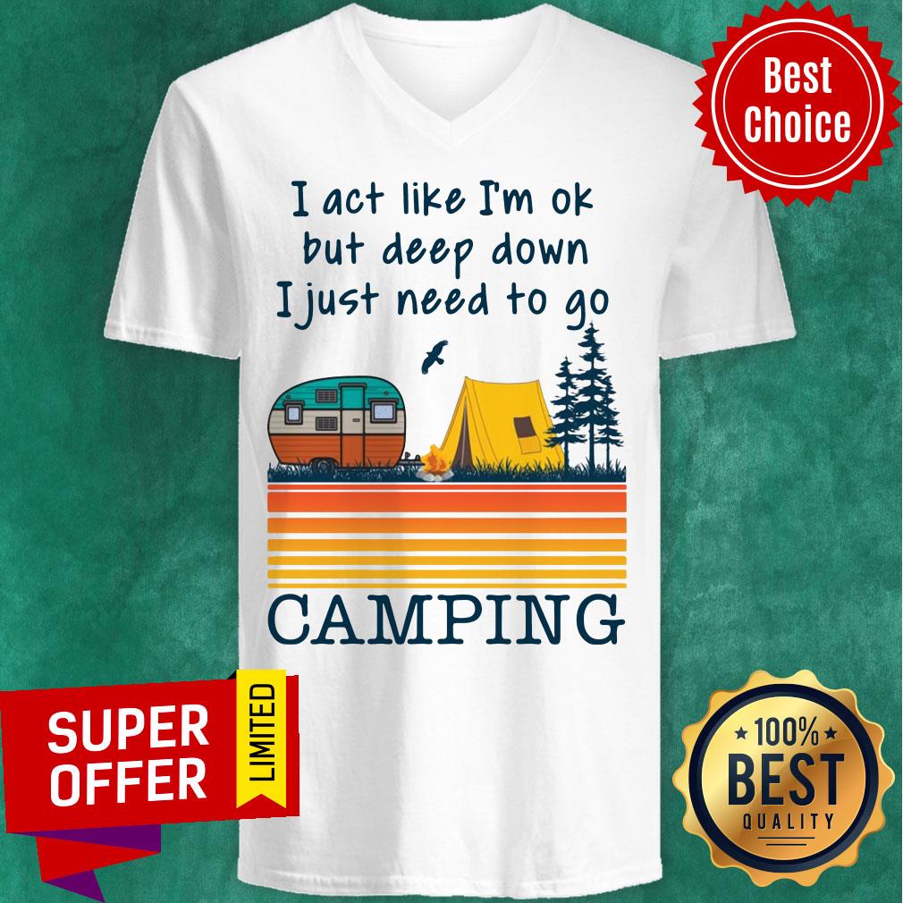 I Act Like I’m Ok But Deep Down I Just Need To Go Camping Vintage Shirt