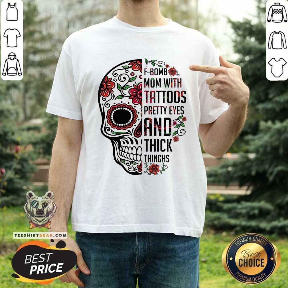 Skull F bomb Mom Tattoos Pretty Eyes And Thick Thighs Shirt