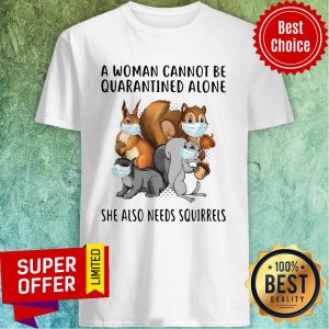 Top A Woman Cannot Be Quarantined Alone She Also Needs Squirrels Shirt