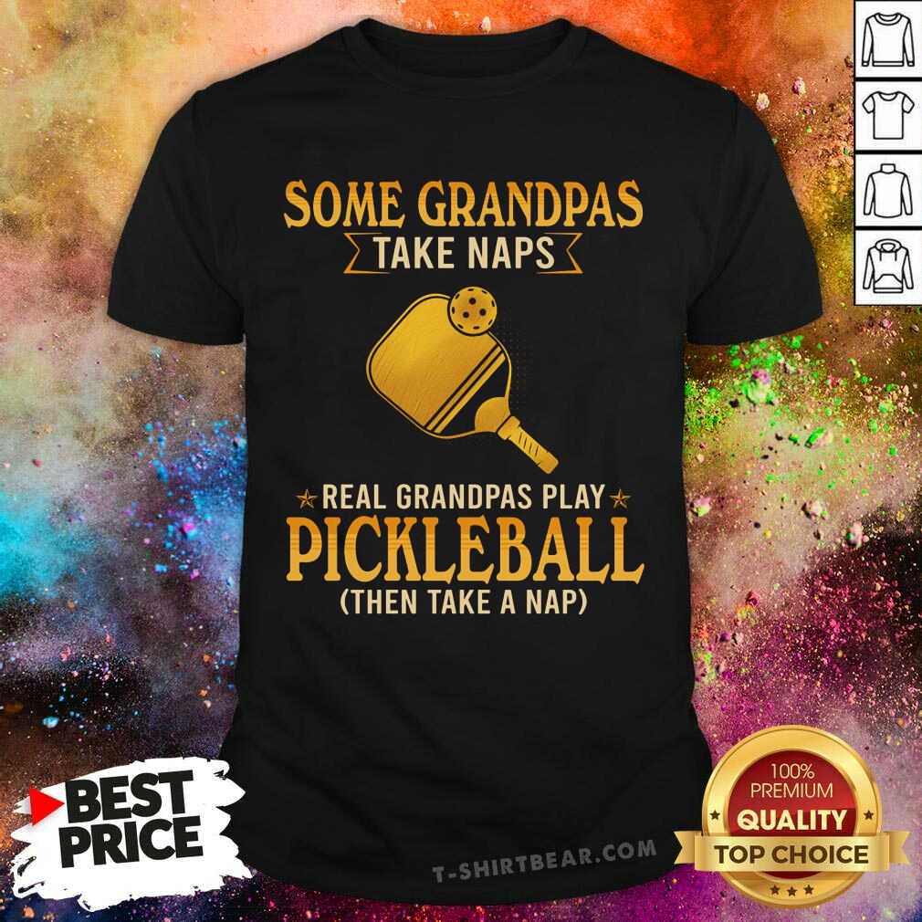 Some Grandpas Take Naps Real Grandpas Play Pickleball Shirt