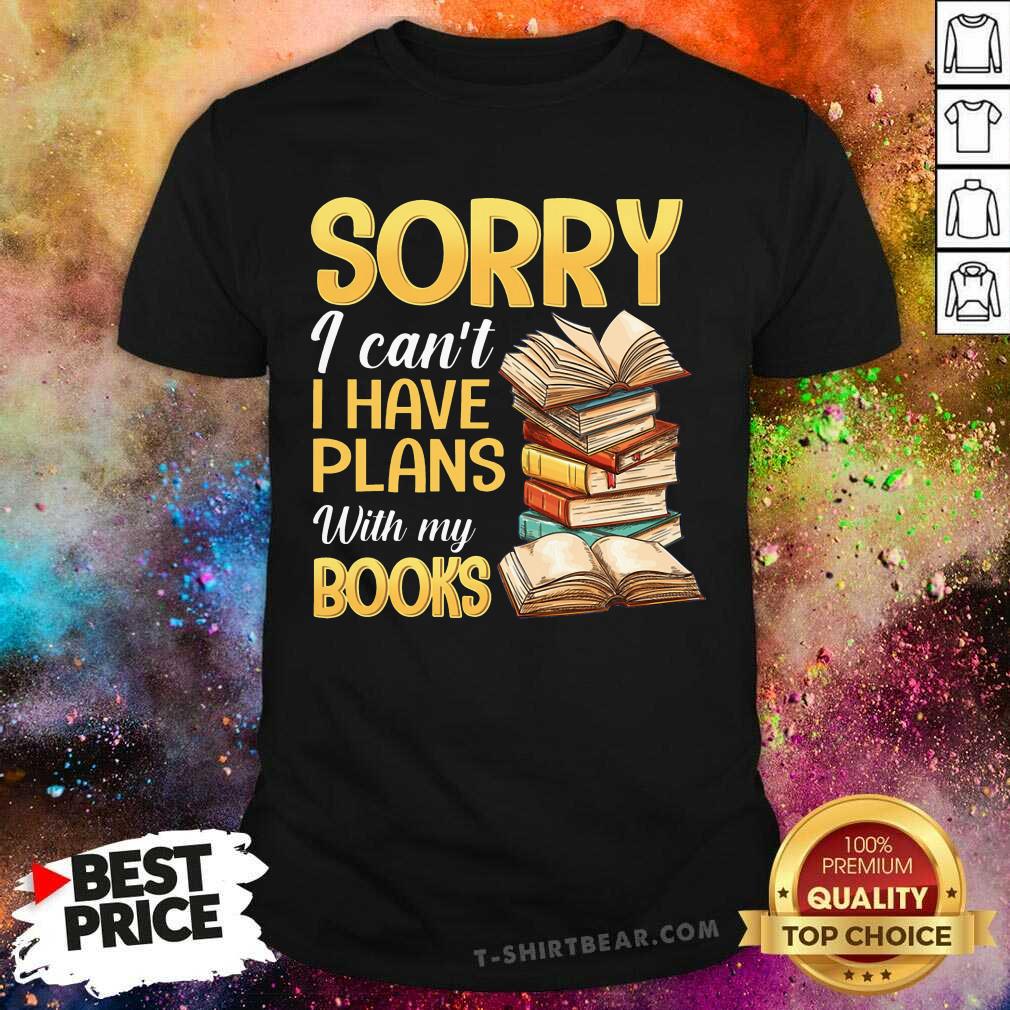 Sorry I Can Not I Have Plans With My Books Shirt