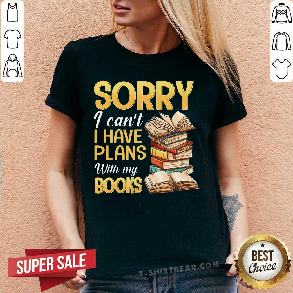 Sorry I Can Not I Have Plans With My Books Shirt