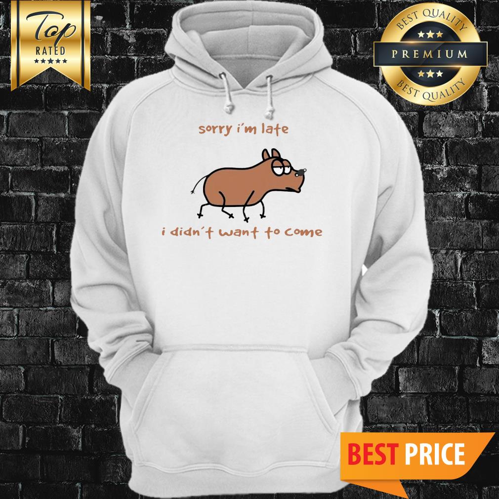 Sorry I'm Late I Didn't Want To Come Dog Shirt