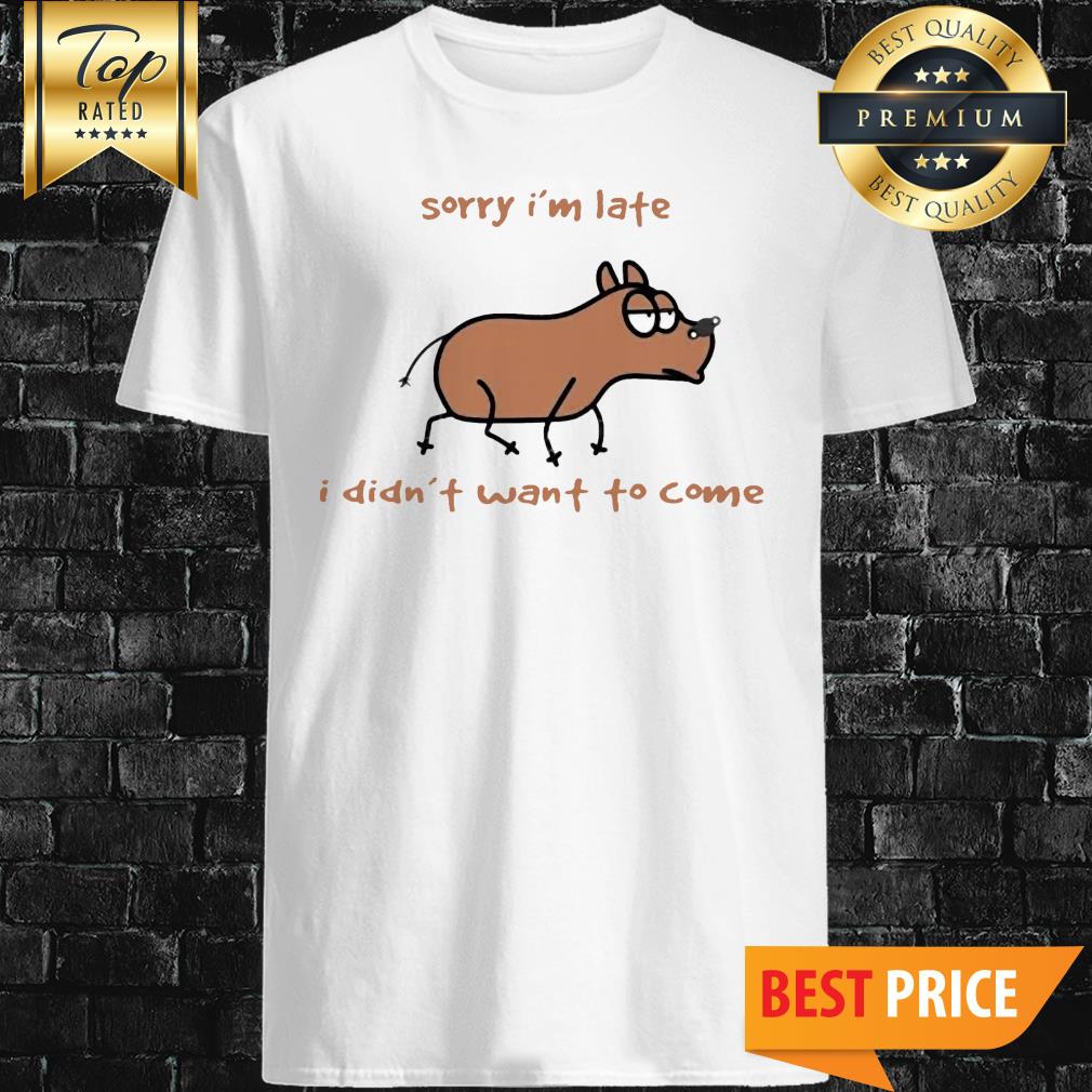 Sorry I'm Late I Didn't Want To Come Dog Shirt