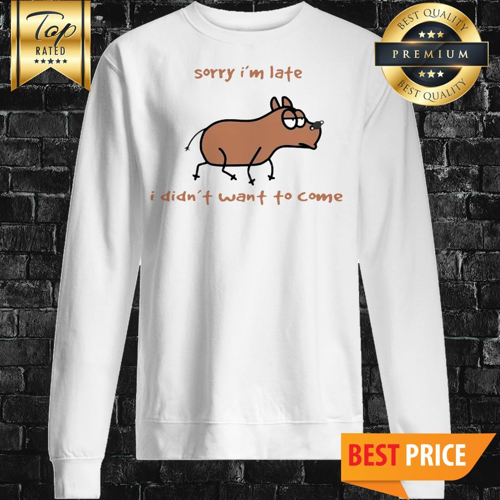 Sorry I'm Late I Didn't Want To Come Dog Shirt