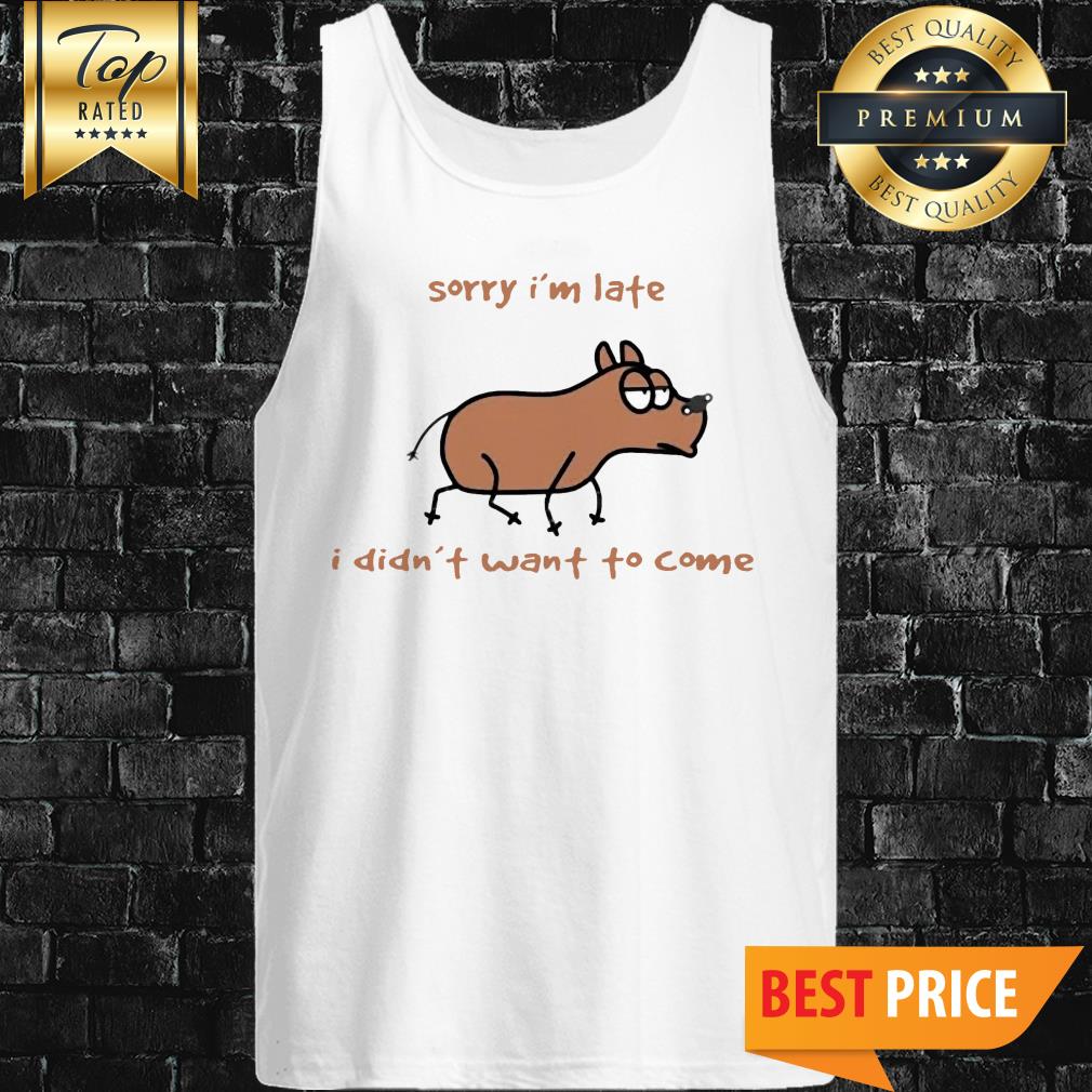 Sorry I'm Late I Didn't Want To Come Dog Shirt