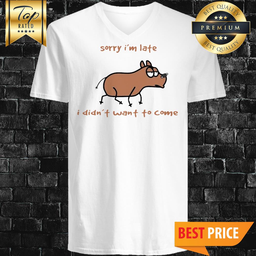 Sorry I'm Late I Didn't Want To Come Dog Shirt