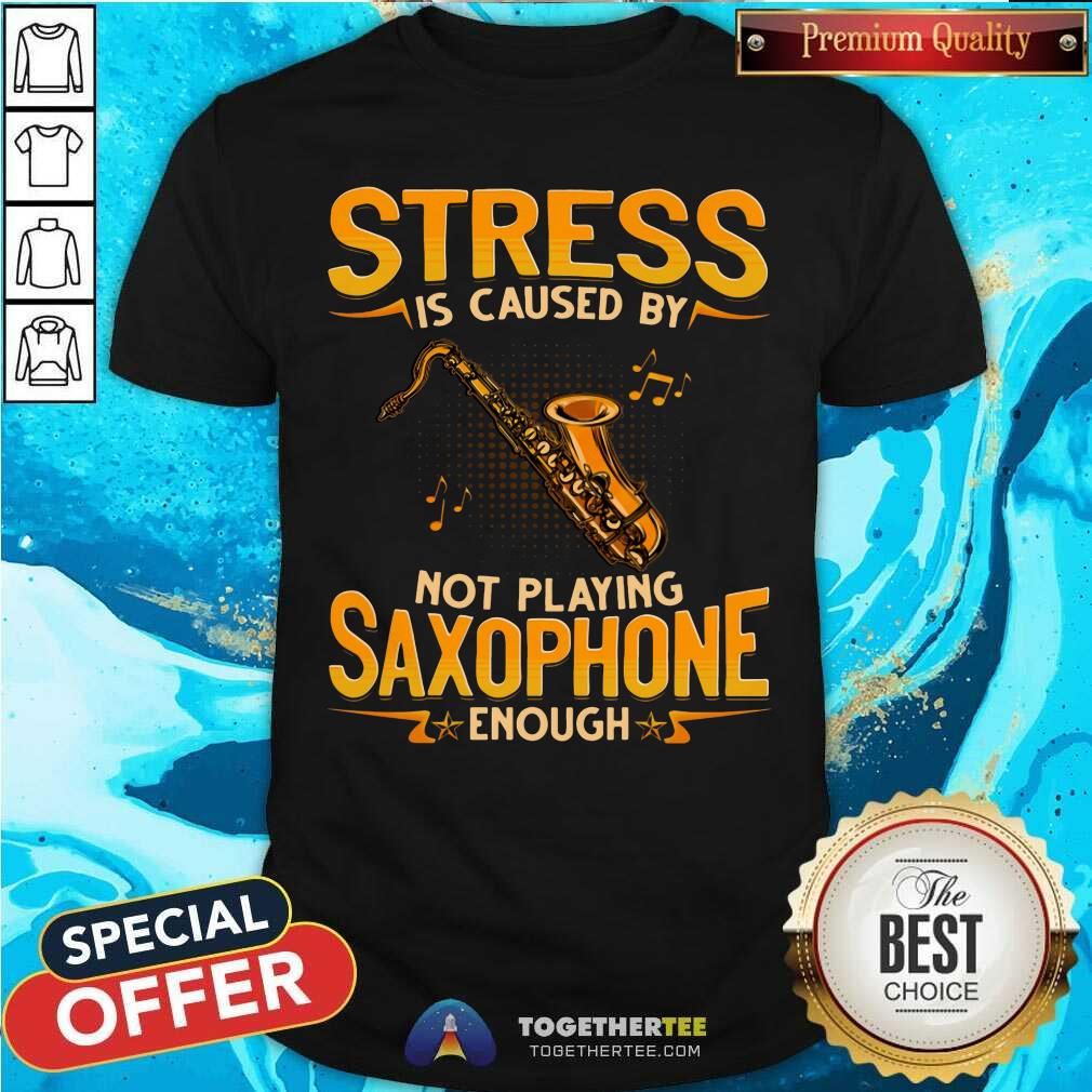 Stress Is Caused By Not Playing Saxophone Enough Shirt