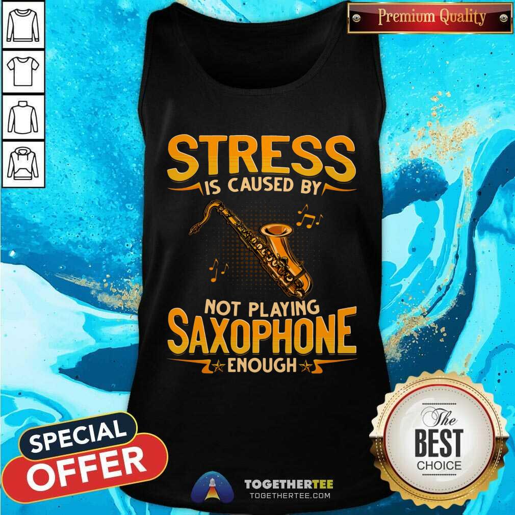 Stress Is Caused By Not Playing Saxophone Enough Shirt