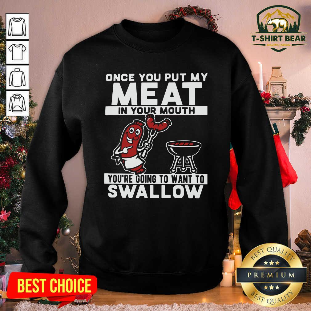 Nice Once You Put My Meat In Your Mouth You’re Going To Want To Swallow Shirt