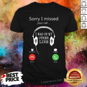 Headphone Sorry I Missed Your Call I Was On My Other Line Shirt