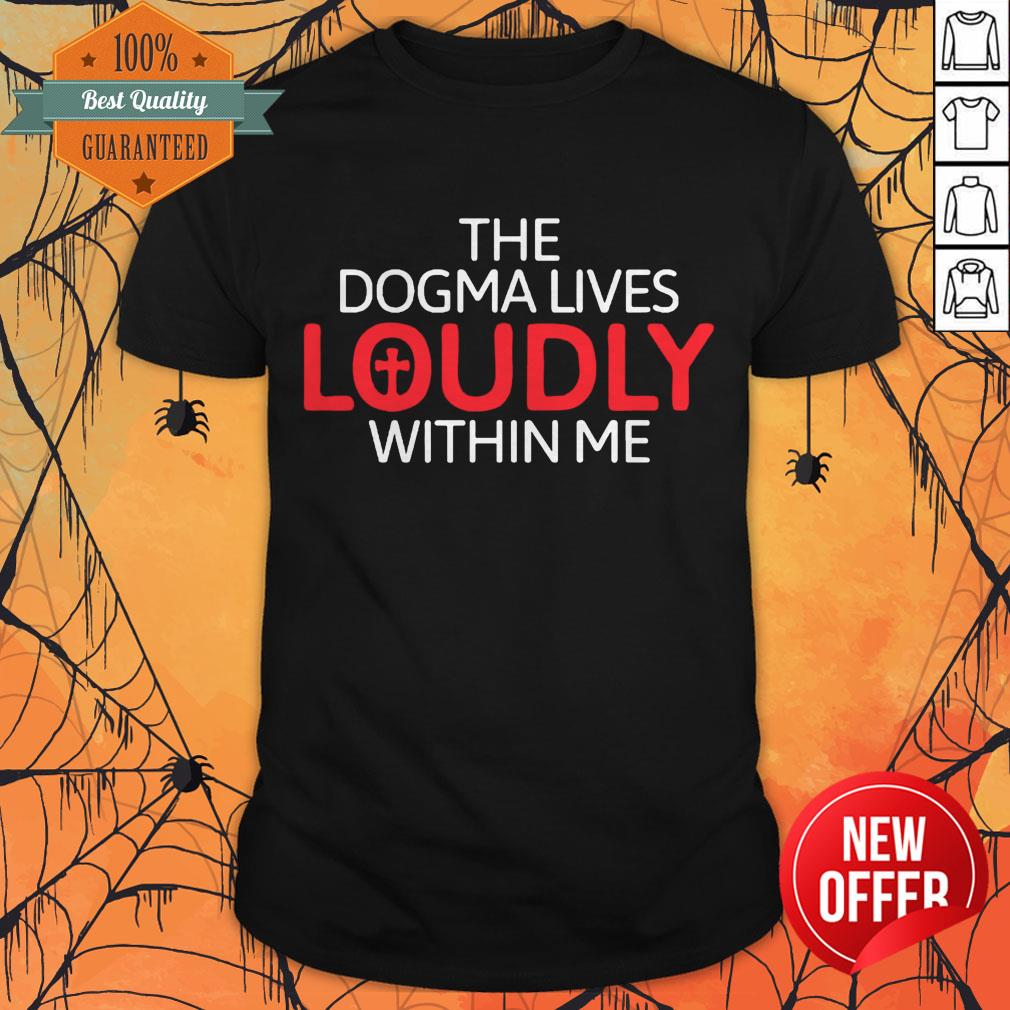 The Dogma Lives Loudly Within Me Catholic Conservative Eucharist Shirt
