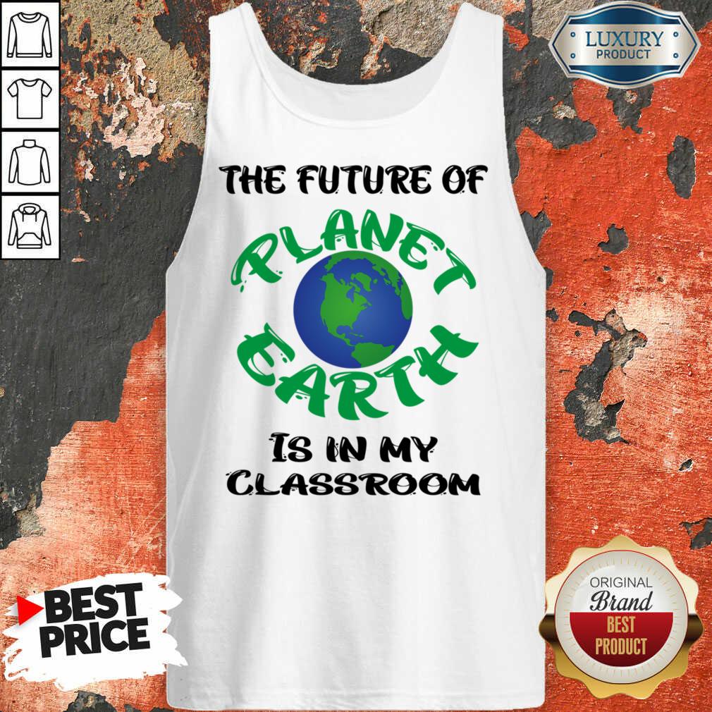 The Future Of Planet Earth Is In My Classroom Shirt