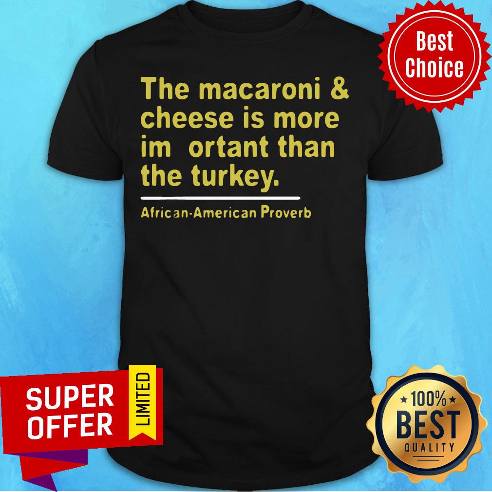 the-macaroni-and-cheese-is-more-important-than-the-turkey-african-american-proverb-shirt.jpg