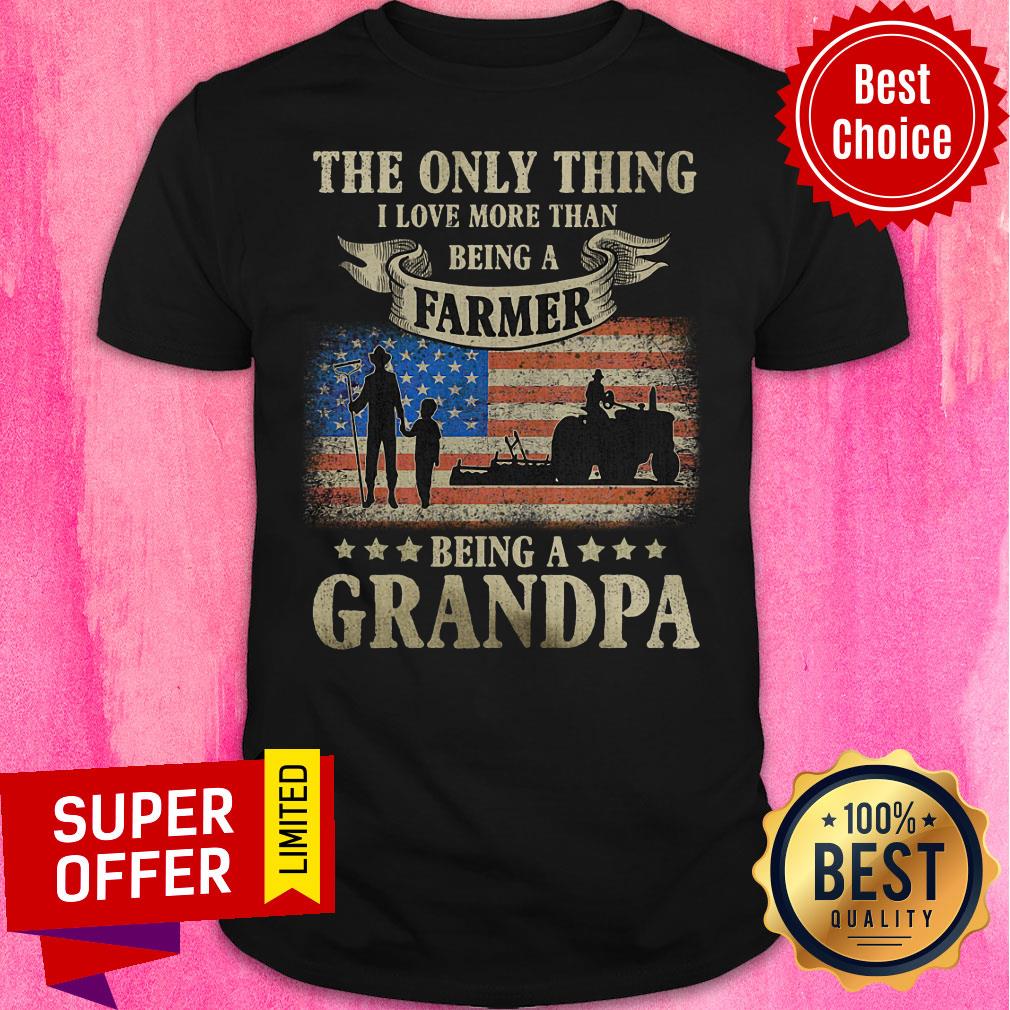The Only Thing Being A Farmer Being A Grandpa American Flag Shirt