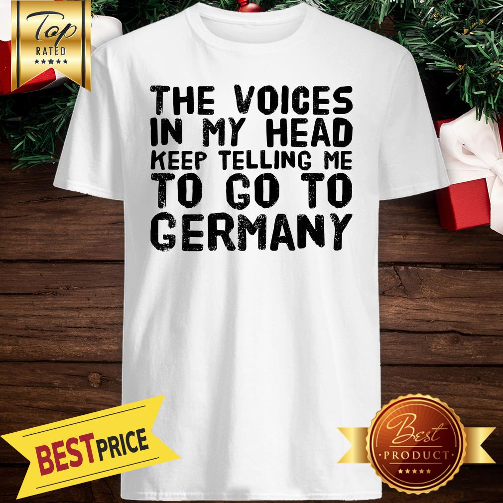 The Voices In My Head Keep Telling Me To Go To Germany Shirt