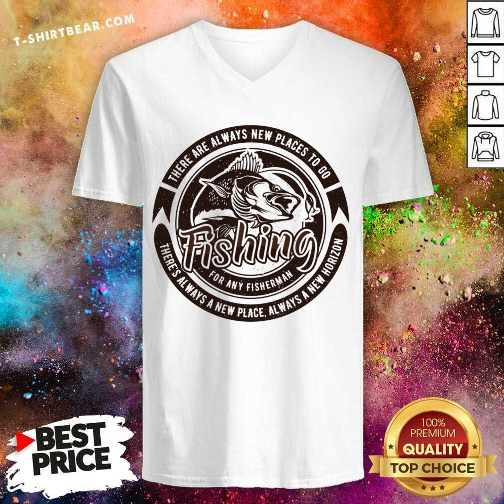 There Are Always New Places To Go Fishing For Any Fisherman Shirt