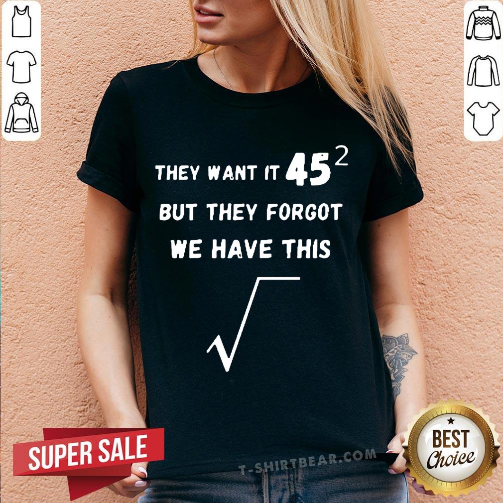 They Want It 45 But They Forgot We Have This Shirt