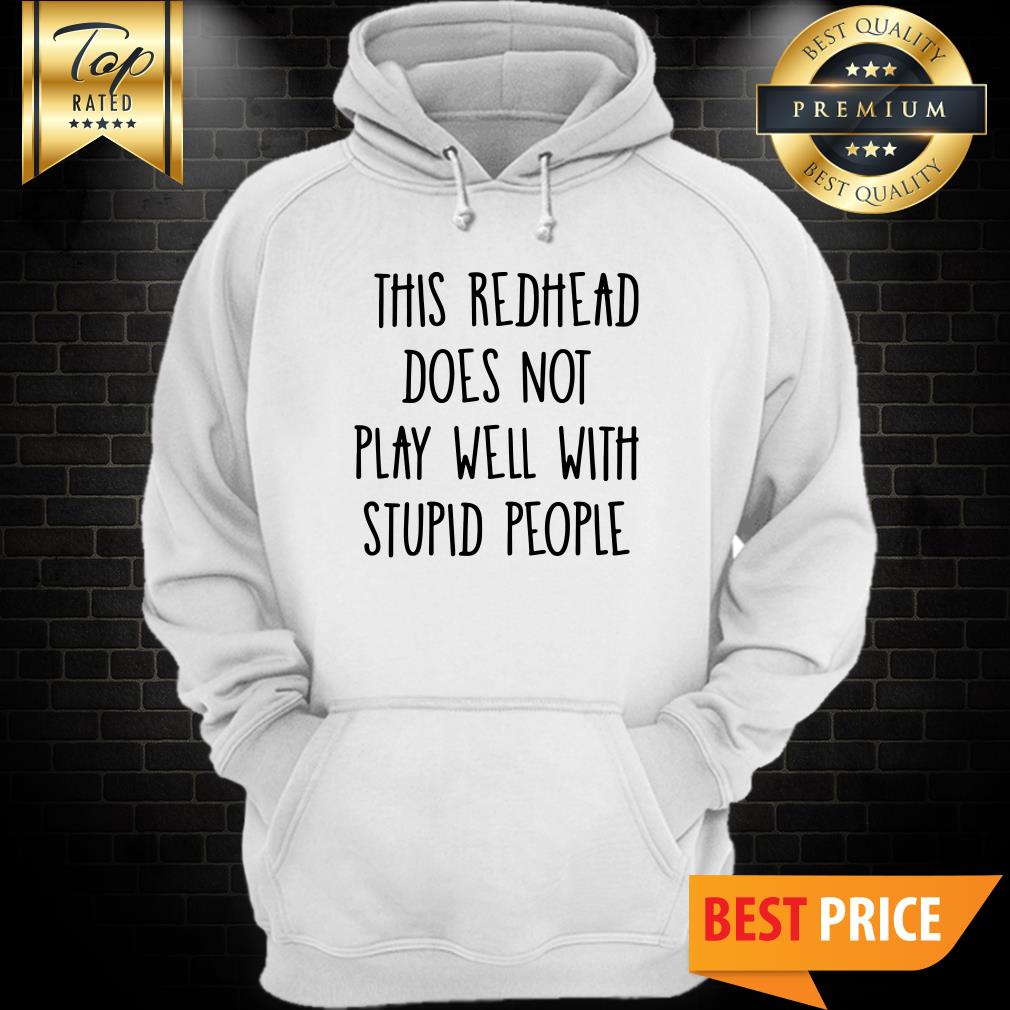 This Redhead Does Not Play Well With Stupid People Shirt