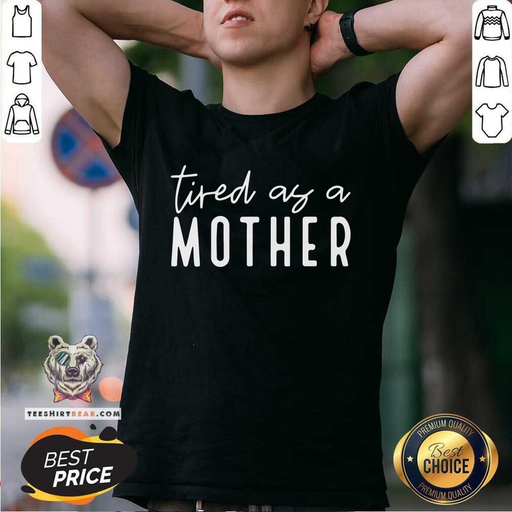 Tired As A Mother Shirt