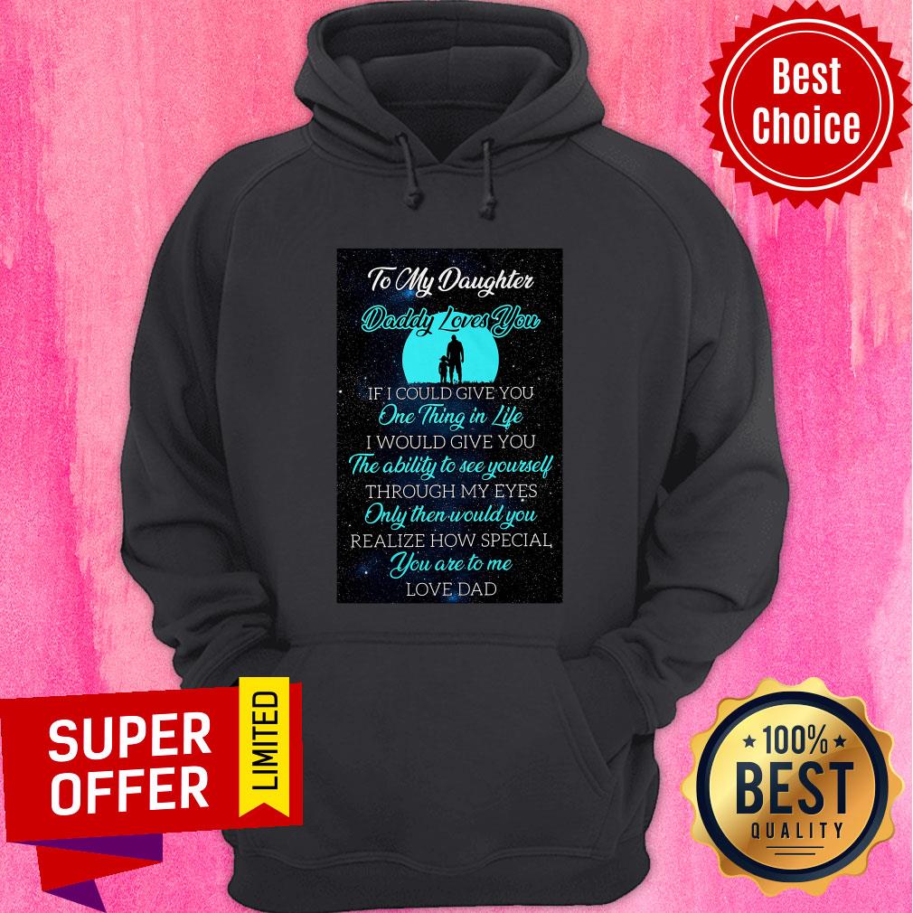 To My Daughter Daddy Loves You If I Could Give You One Thing In Life Shirt