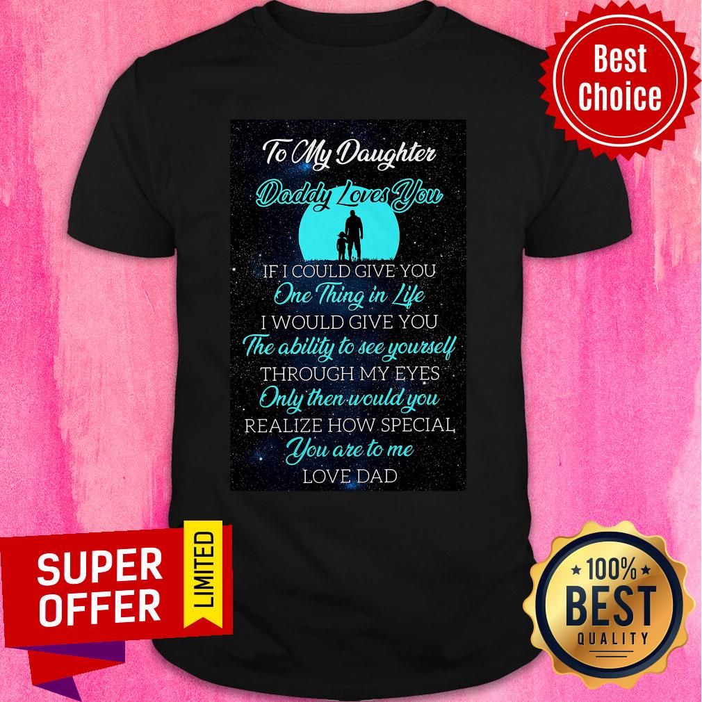 To My Daughter Daddy Loves You If I Could Give You One Thing In Life Shirt