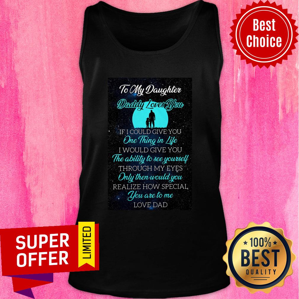 To My Daughter Daddy Loves You If I Could Give You One Thing In Life Shirt