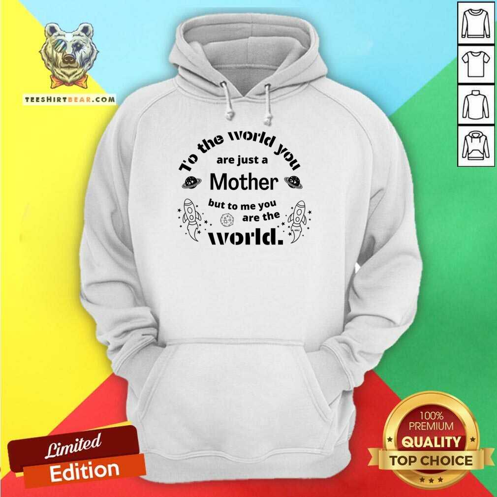 To The World You Are Just A Mother Bit To Me You Are The World Shirt