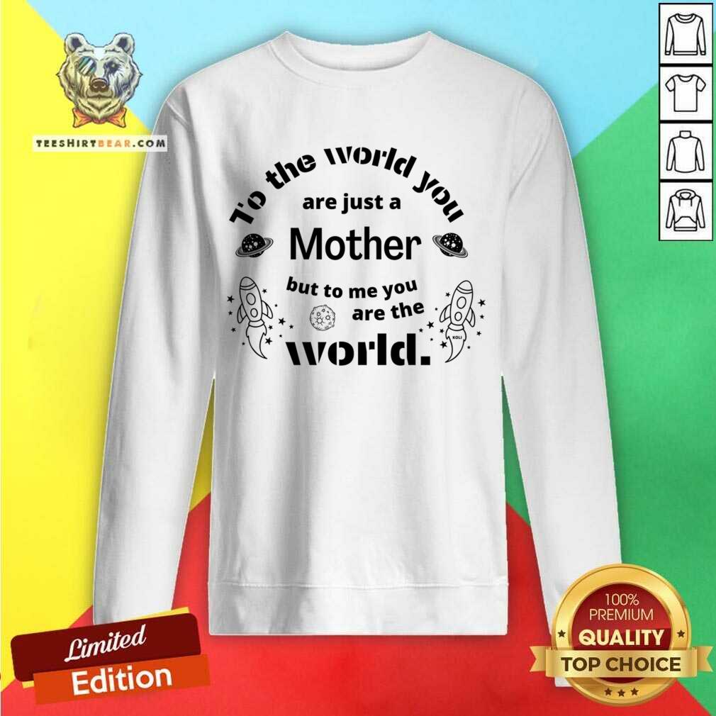 To The World You Are Just A Mother Bit To Me You Are The World Shirt