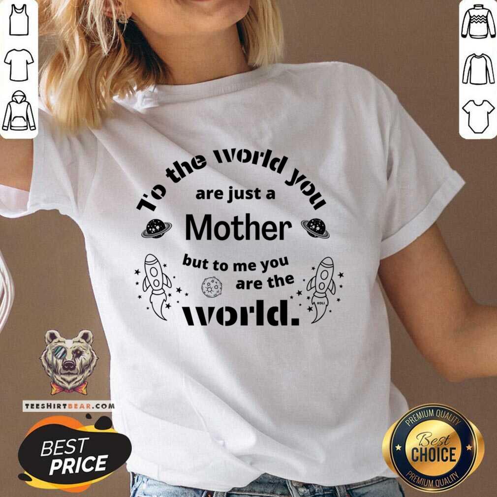To The World You Are Just A Mother Bit To Me You Are The World Shirt