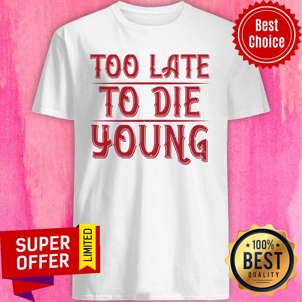 Too Late To Die Young Shirt