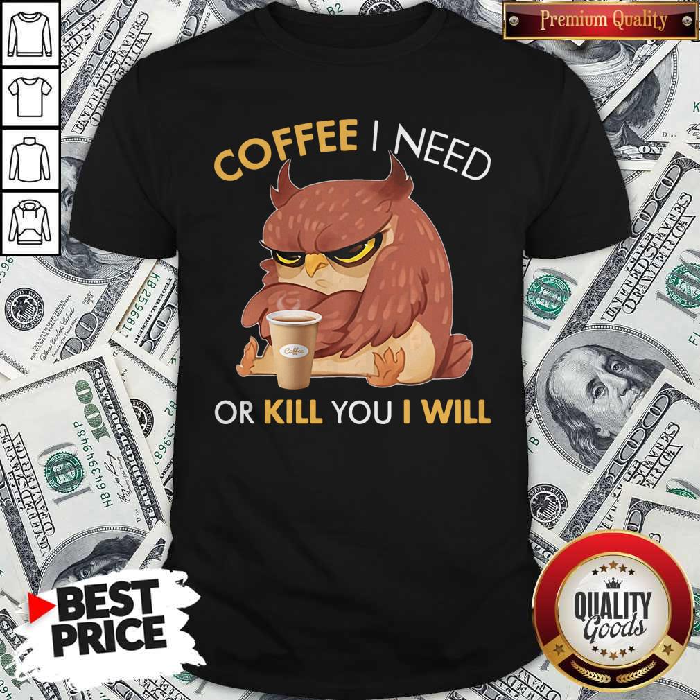 Awesome Owl Coffee I Need Or Kill You I Will Shirt