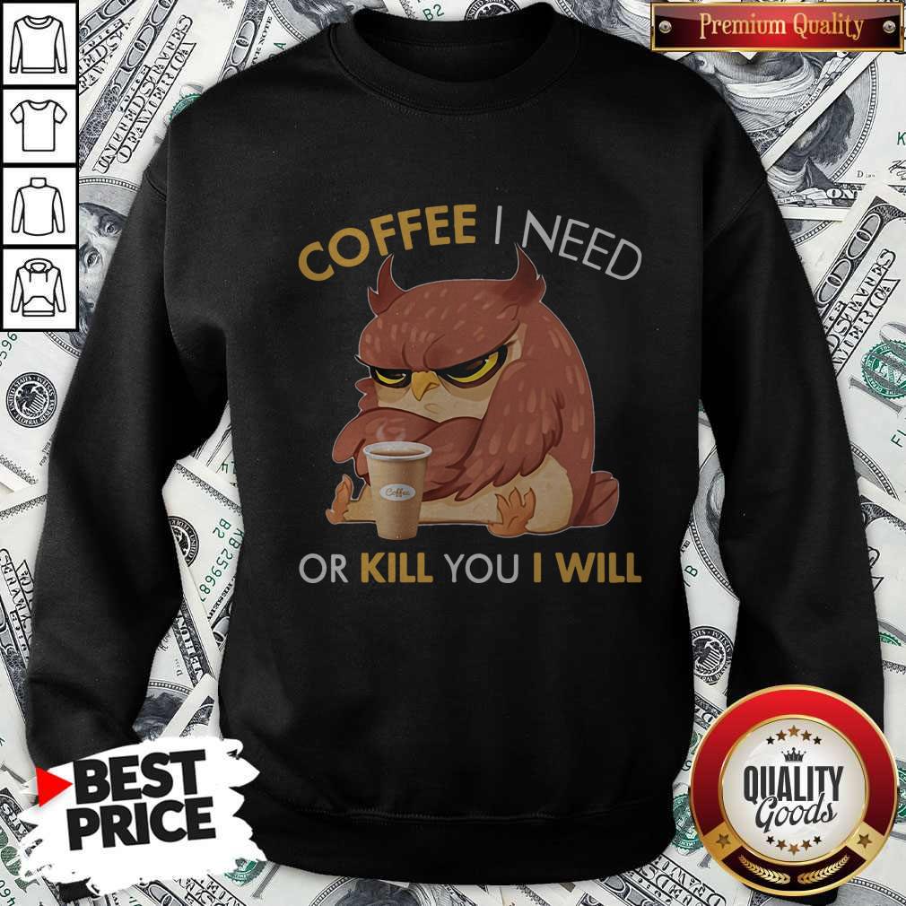 Awesome Owl Coffee I Need Or Kill You I Will Shirt