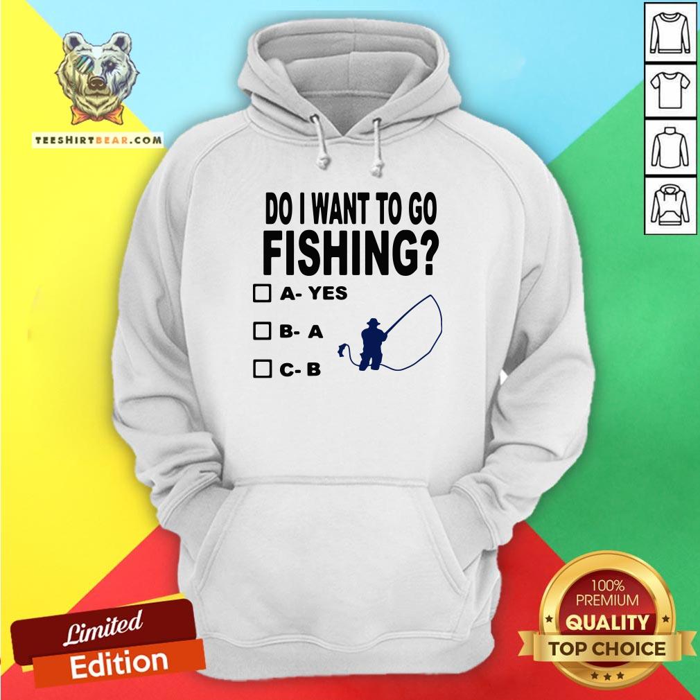 Top Do I Want To Go Fishing Shirt
