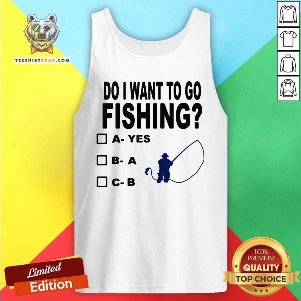 Top Do I Want To Go Fishing Shirt