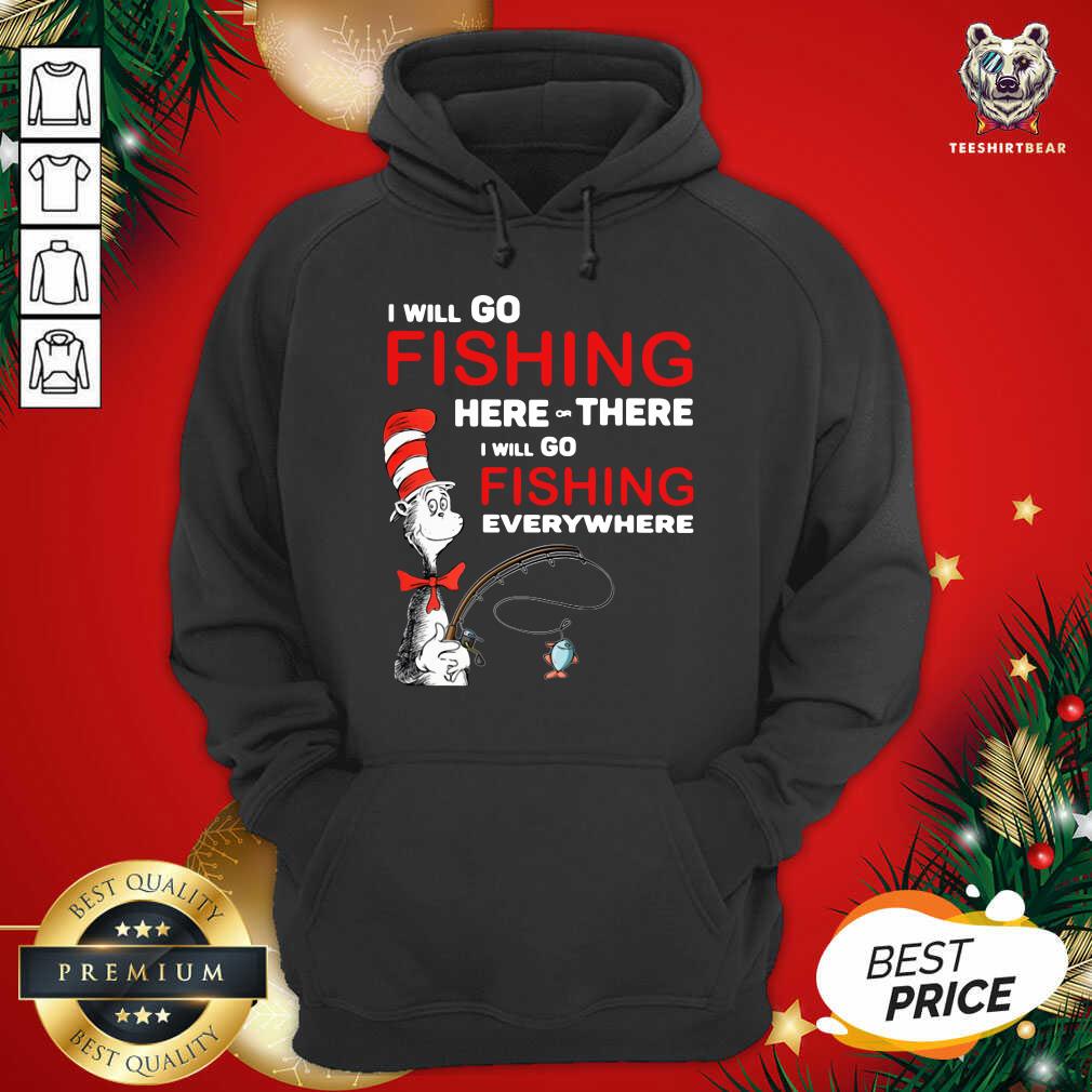 Top Dr Seuss I Will Go Fishing Here Or There I Will Go Fishing Everywhere Shirt