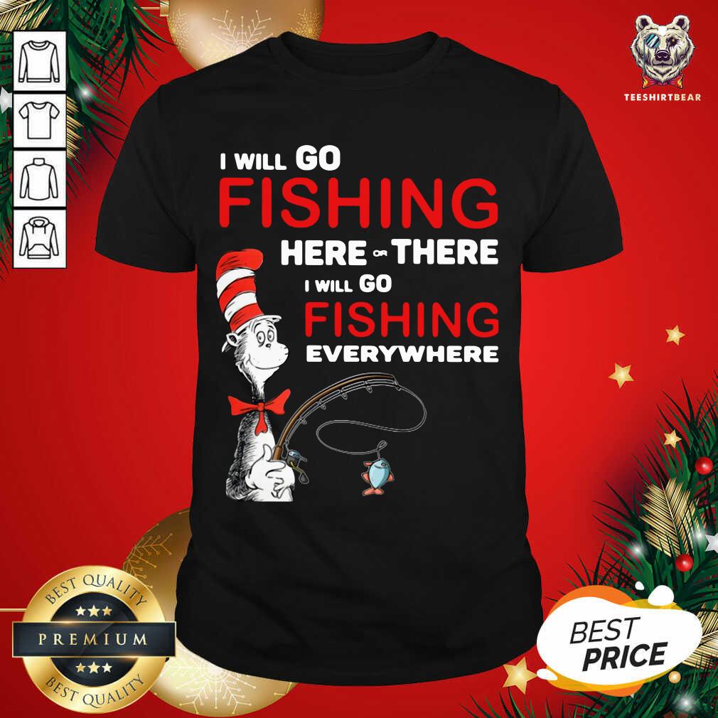 Top Dr Seuss I Will Go Fishing Here Or There I Will Go Fishing Everywhere Shirt